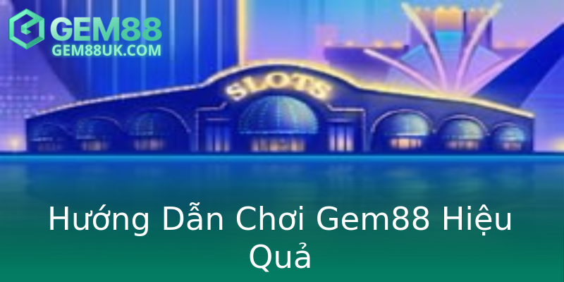 Hướng Dẫn Chơi Gem88 Hiệu Quả